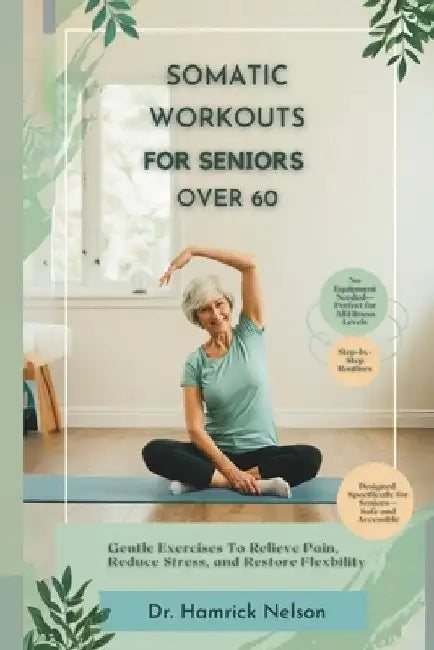Somatic Workouts For Seniors Over 60: Gentle Exercises To Relieve Pain, Reduce Stress, And Restore Flexibility by Hamrick Nelson