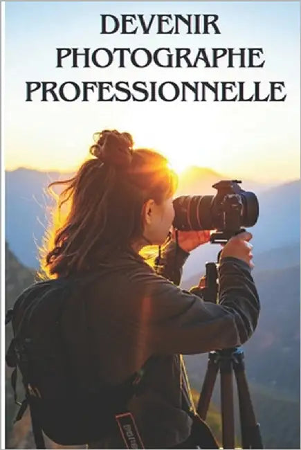 Devenir Photographe Professionnelle: Transforme ta Passion en Carrière et Apprends à Attirer des Clients Fidèles by Investisseur, Mister