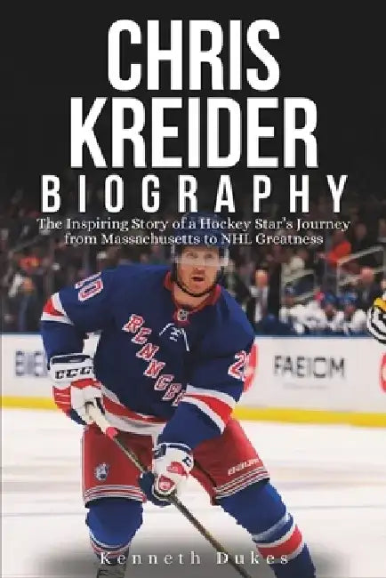 Chris Kreider Biography: The Inspiring Story of a Hockey Star's Journey from Massachusetts to NHL Greatness by Kenneth Dukes