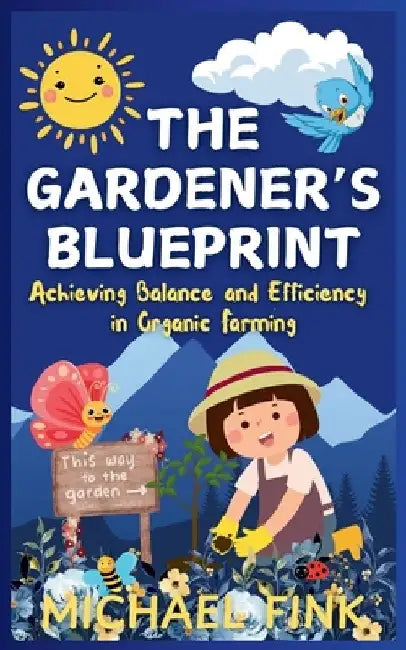 The Gardener's Blueprint: Achieving Balance and Efficiency in Organic Farming: A Step-by-Step Guide to Cultivating Resilient, Abundant Gardens w by Michael Fink