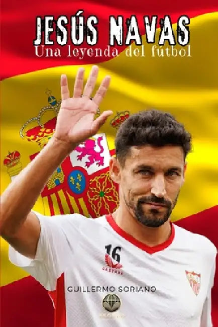 Jesús Navas: Una Leyenda del fútbol by Guillermo Soriano