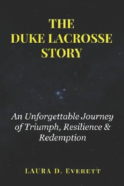 The Duke Lacrosse Story: An Unforgettable Journey of Triumph, Resilience & Redemption by Laura D. Everett