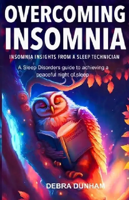 Overcoming Insomnia: Insomnia Insights from a Sleep Technician - A Sleep Disorders guide to achieving a peaceful night of sleep by Debra Dunham