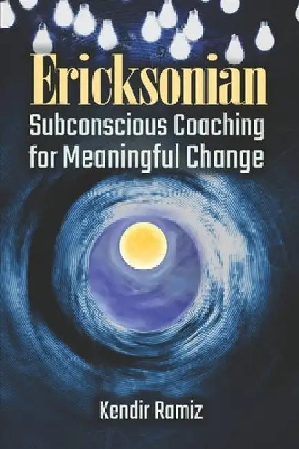 Ericksonian: Subconscious Coaching for Meaningful Change by Kendir Ramiz