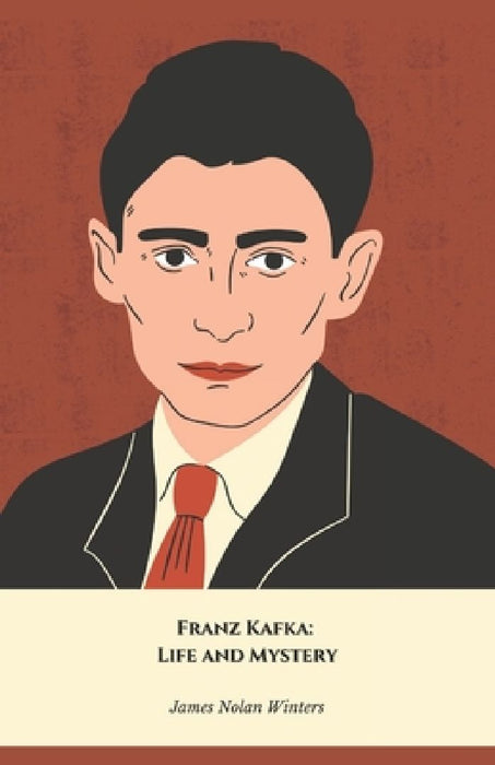 Franz Kafka: Life and Mystery: The official tribute to the author of The Metamorphosis and The Trial by James Nolan Winters