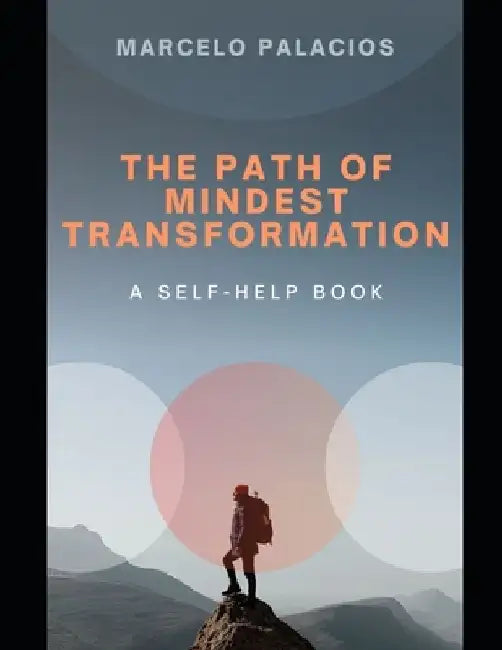 The Path of Mindset Transformation: Discover your potential, break patterns, embrace growth, and transform your mindset. A Self-Help Book. by Marcelo Palacios