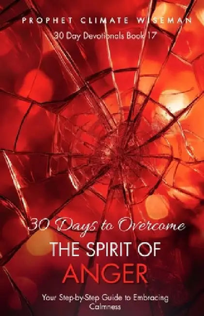 30 Days To Overcome The Spirit Of Anger: Your Step-by-Step Guide to Embracing Calmness by Prophet Climate Wiseman