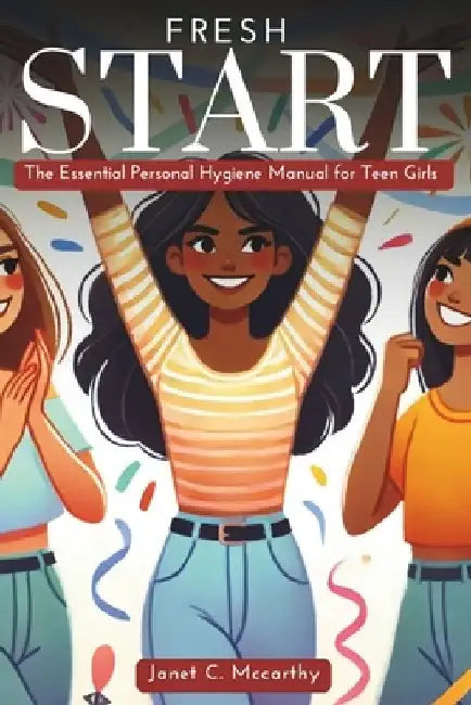 Fresh Start: The Essential Personal Hygiene Manual for Teen Girls by Janet C. McCarthy