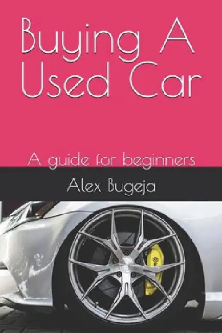 Buying A Used Car: A guide for beginners by Alex Bugeja
