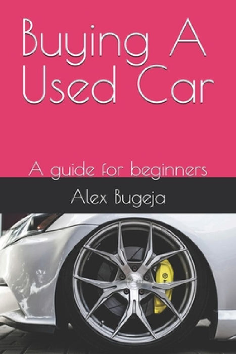 Buying A Used Car: A guide for beginners by Alex Bugeja