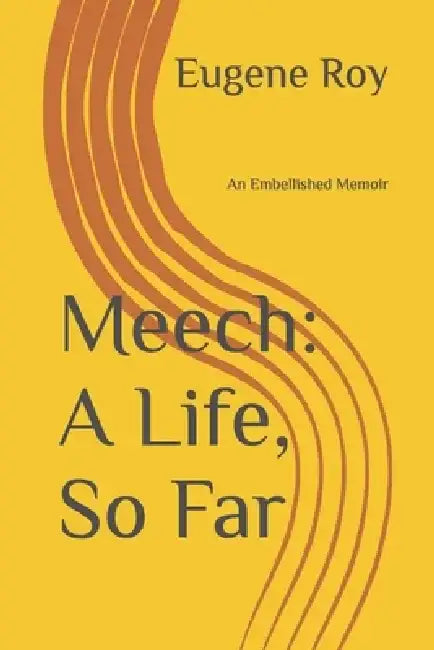 Meech: A Life, So Far: An Embellished Memoir by Eugene Roy