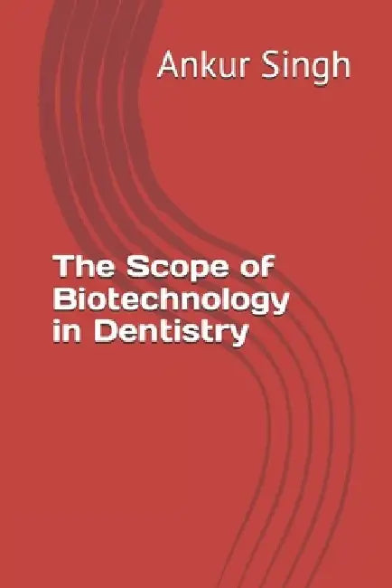 The Scope of Biotechnology in Dentistry by Ankur Singh