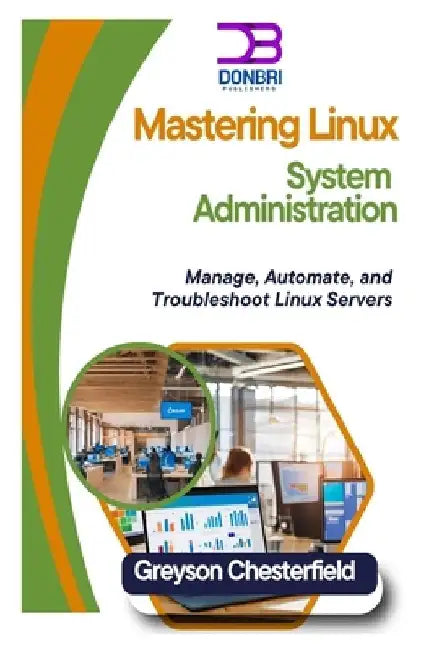 Mastering Linux System Administration: Manage, Automate, and Troubleshoot Linux Servers by Greyson Chesterfield