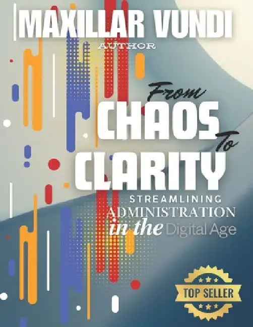 From Chaos to Clarity Streamlining Administration in the Digital Age by Maxillar Vundi