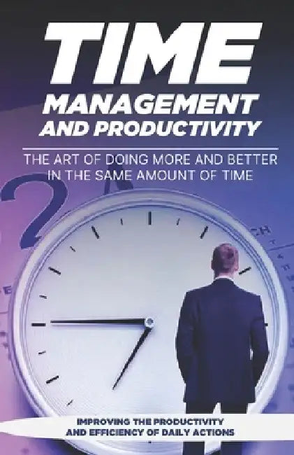Time Management and Productivity: The Art of Doing More and Better in the Same Amount of Time by Matias Aristei