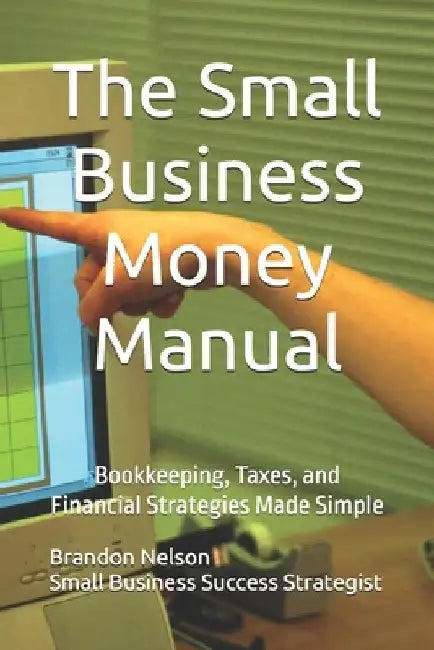 The Small Business Money Manual: Bookkeeping, Taxes, and Financial Strategies Made Simple by Brandon Nelson
