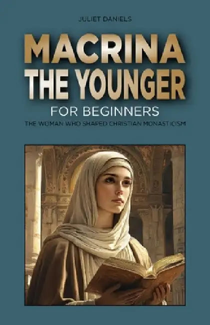 Macrina the Younger for Beginners: The Woman Who Shaped Christian Monasticism by Juliet Daniels