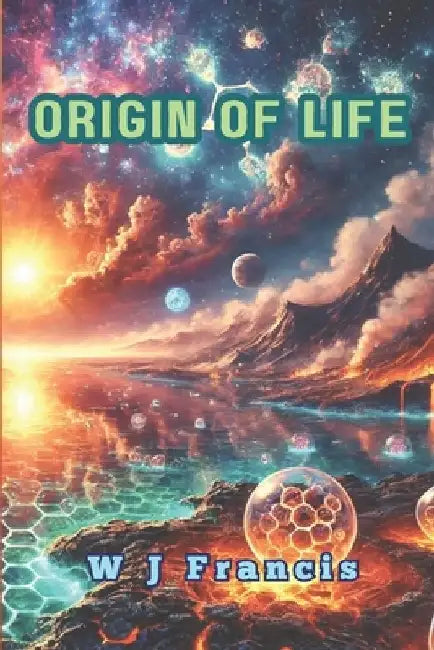 Origin of Life: Deciphering Secrets About the Start of Life by W. J. Francis
