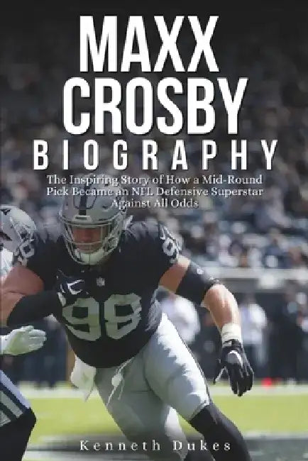 MAXX Crosby Biography: The Inspiring Story of How a Mid-Round Pick Became an NFL Defensive Superstar Against All Odds by Kenneth Dukes