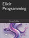 Elixir Programming by Davis Miller