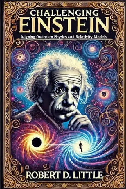 Challenging Einstein: Aligning Quantum Physics and Relativity Models by Robert D. Little