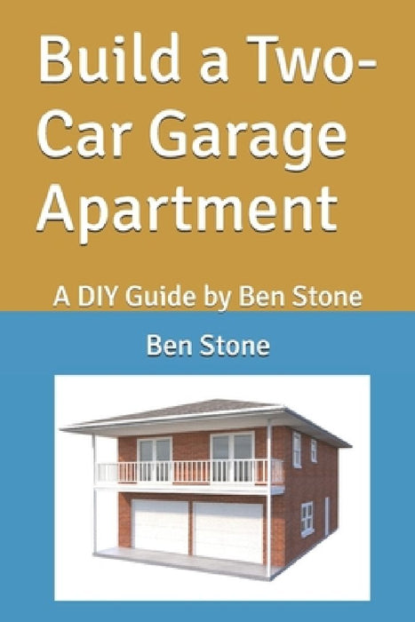 Build a Two-Car Garage Apartment: A DIY Guide by Ben Stone by Ben Stone