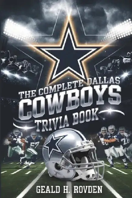 The Complete Dallas Cowboys Trivia Book: The Complete Guide to the History, Heroes, and Legacy of the Dallas Cowboys by Gerald H. Rowden