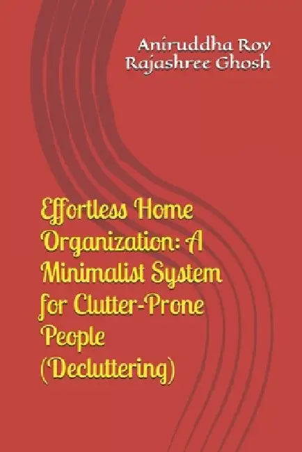 Effortless Home Organization: A Minimalist System for Clutter-Prone People (Decluttering) by Rajashree Ghosh