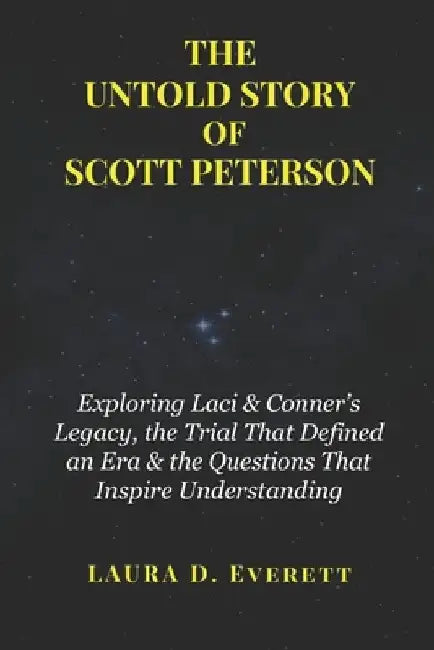 The Untold Story of Scott Peterson: Exploring Laci & Conner's Legacy, the Trial That Defined an Era & the Questions That Inspire Understanding by Laura D. Everett