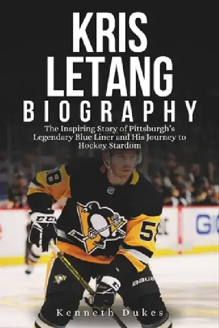 Kris Letang Biography: The Inspiring Story of Pittsburgh's Legendary Blue Liner and His Journey to Hockey Stardom by Kenneth Dukes