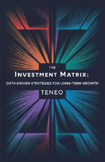 The Investment Matrix: Data-Driven Strategies for Long-Term Growth by Teneo Ai