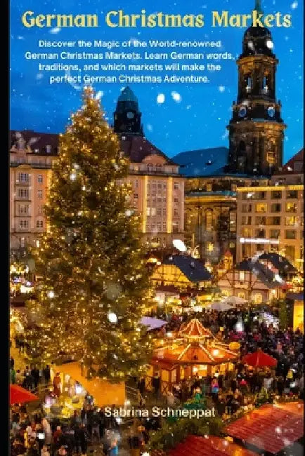 German Christmas Markets: Discover the Magic of the World-renowned German Christmas Markets. Learn German words, traditions, and which markets w by Sabrina Schneppat
