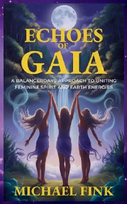 Echoes of Gaia: A BalancerDays Approach to Uniting Feminine Spirit and Earth Energies: Transform Your Life with BalancerDays Sacred Pr by Michael Fink