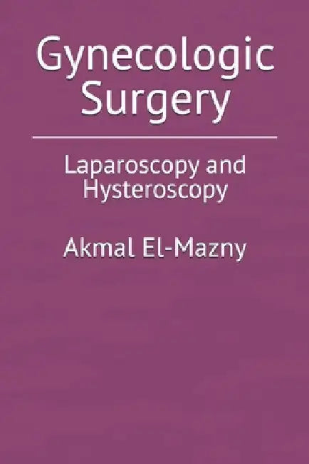 Gynecologic Surgery: Laparoscopy and Hysteroscopy by Akmal El-Mazny