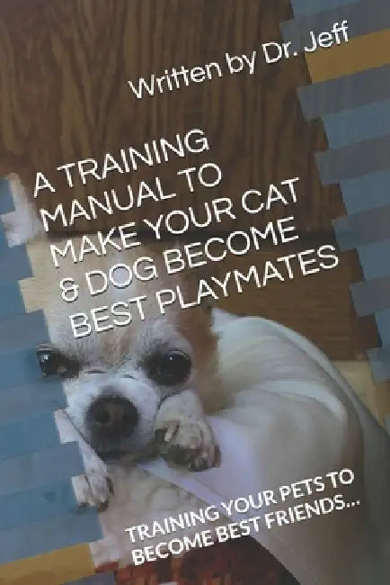 A Training Manual to Make Your Cat & Dog Become Best Playmates: Training Your Pets to Become Best Friends... by Jeff Jafari