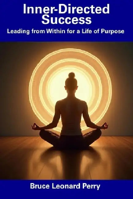 Inner-Directed Success: Leading from Within for a Life of Purpose by Bruce Leonard Perry