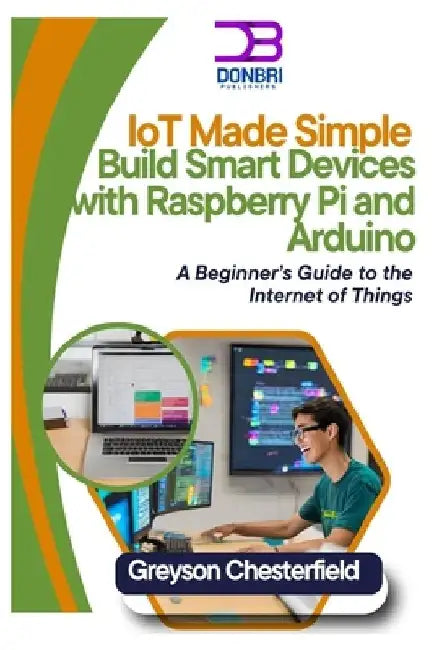IoT Made Simple: Build Smart Devices with Raspberry Pi and Arduino: A Beginner's Guide to the Internet of Things by Greyson Chesterfield