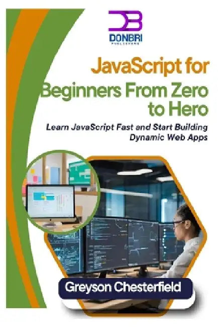 JavaScript for Beginners: From Zero to Hero: Learn JavaScript Fast and Start Building Dynamic Web Apps by Greyson Chesterfield