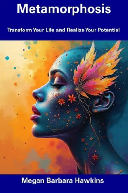 Metamorphosis: Transform Your Life and Realize Your Potential by Megan Barbara Hawkins