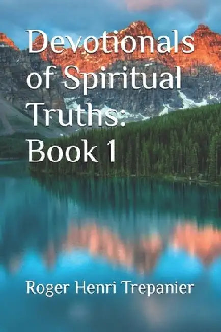 Devotionals of Spiritual Truths: Book 1 by Roger Henri Trepanier