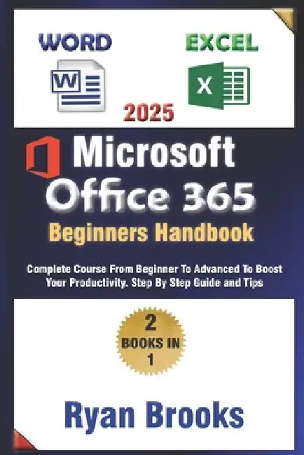 Master Microsoft Excel and Word: The Complete 2025 Guide for Beginners and Advanced Users to Boost Productivity with Office 365: Step-by-Step Instruct by Ryan Brooks