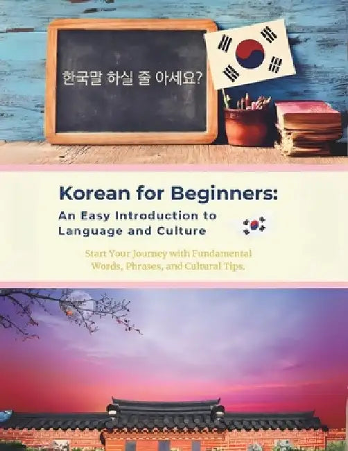 Korean for Beginners: An Easy Introduction to Language and Culture: Start Your Journey with Fundamental Words, Phrases, and Cultural Tips by R. Parvin