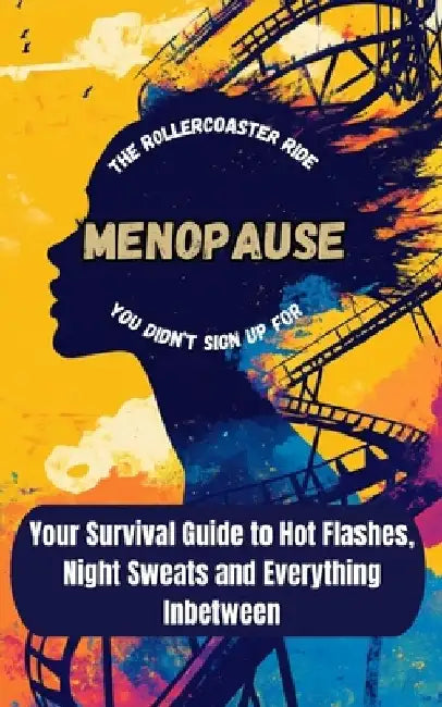 Menopause: The Rollercoaster You Didn't Sign Up For: Your Guide to Surviving Hot Flashes, Mood Swings and Everything InBetween by Relle Perrott