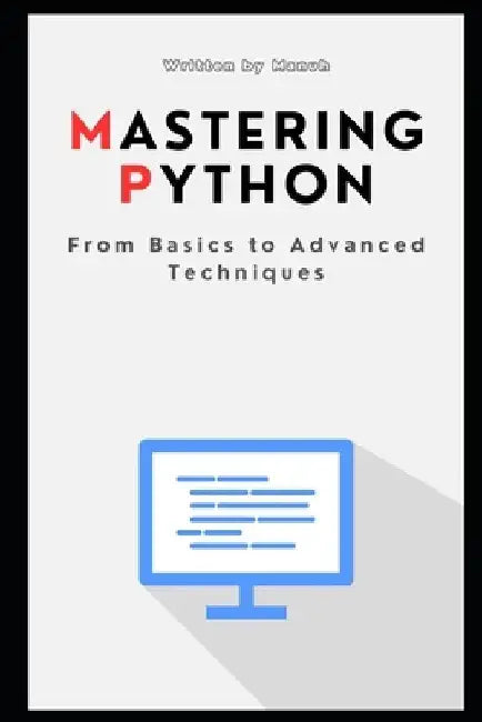Mastering Python: From Basics to Advanced Techniques by Yatendra Kumar Singh Manuh