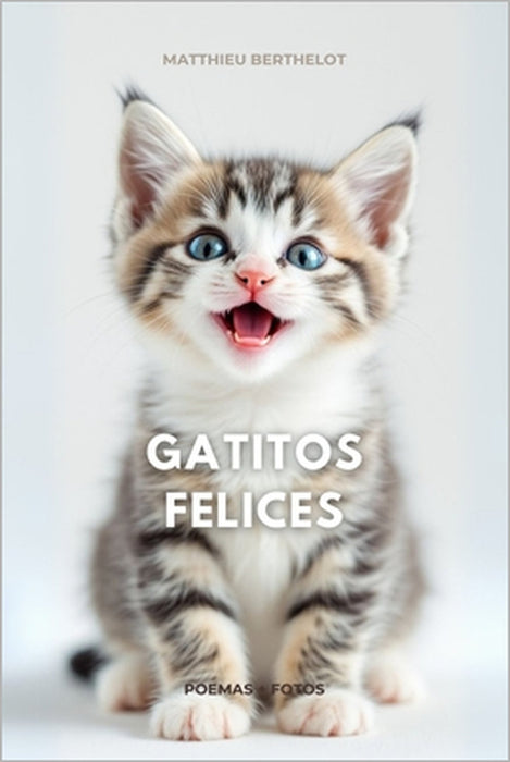 Poemas y Fotos: Gatos y Gatitos Felices: ¿Amas a los gatos? ¿Te encanta la poesía? ¡Este libro está hecho para ti! by Matthieu Berthelot