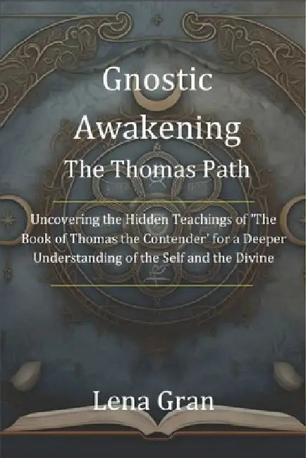 Gnostic Awakening: The Thomas Path: Uncovering the Hidden Teachings of 'The Book of Thomas the Contender' for a Deeper Understanding of t by Lena Gran