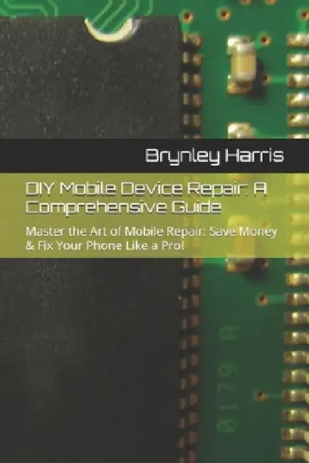 DIY Mobile Device Repair: A Comprehensive Guide: Master the Art of Mobile Repair: Save Money & Fix Your Phone Like a Pro! by Isaiah Verna