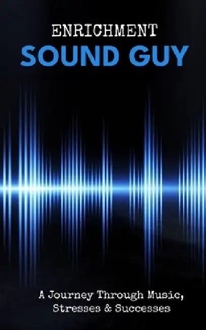 Sound Guy: A Journey Through Music, Stresses & Successes by Enrichment