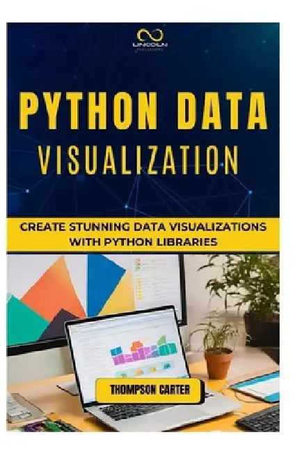 Python Data Visualization: Create Stunning Data Visualizations with Python Libraries by Thompson Carter