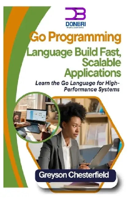 Go Programming Language: Build Fast, Scalable Applications: Learn the Go Language for High-Performance Systems by Greyson Chesterfield